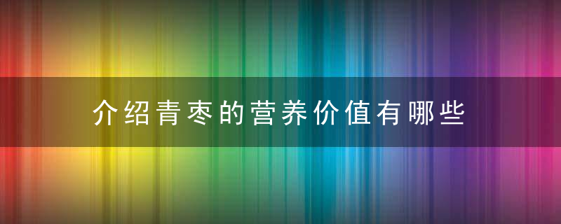 介绍青枣的营养价值有哪些 青枣竟有如此丰富的营养